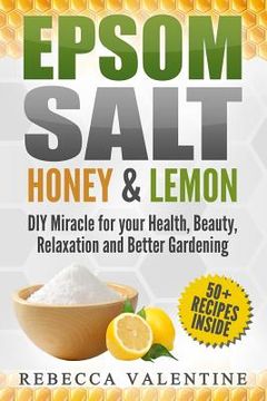 portada Epsom Salt, Honey and Lemon: DIY Miracle for your Health, Beauty, Relaxation and Better Gardening (en Inglés)