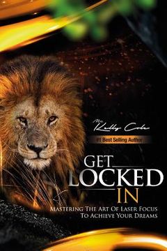 portada Get Locked-In: Mastering the Art of Laser Focus to Achieve Your Dreams (in English)