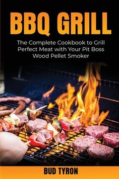 portada Bbq Grill: The Complete Cookbook to Grill Perfect Meat with Your Pit Boss Wood Pellet Smoker