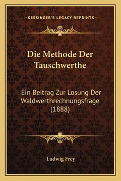 portada Die Methode Der Tauschwerthe: Ein Beitrag Zur Losung Der Waldwerthrechnungsfrage (1888) (in German)