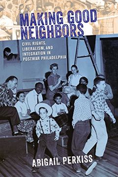 portada Making Good Neighbors: Civil Rights, Liberalism, and Integration in Postwar Philadelphia