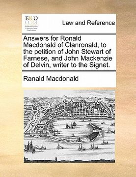 portada answers for ronald macdonald of clanronald, to the petition of john stewart of farnese, and john mackenzie of delvin, writer to the signet. (en Inglés)