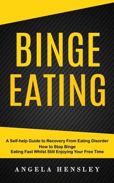 portada Binge Eating: A Self-help Guide to Recovery From Eating Disorder (How to Stop Binge Eating Fast Whilst Still Enjoying Your Free Time
