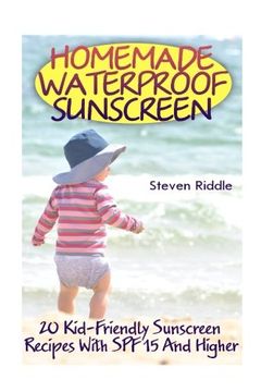 portada Homemade Waterproof Sunscreen: 20 Kid-Friendly Sunscreen Recipes With SPF 15 And Higher