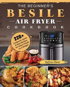 portada The Beginner's Besile Air Fryer Cookbook: 220+ Foolproof, Quick & Easy Recipes for Smart People on A Budget (en Inglés)