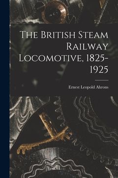 portada The British Steam Railway Locomotive, 1825-1925 (en Inglés)