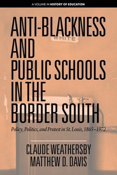 portada Anti-Blackness and Public Schools in the Border South: Policy, Politics, and Protest in St. Louis, 1865-1972 (en Inglés)