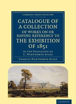 portada Catalogue of a Collection of Works on or Having Reference to the Exhibition of 1851: In the Possession of c. Wentworth Dilke (Cambridge Library Collection - British and Irish History, 19Th Century) (en Inglés)