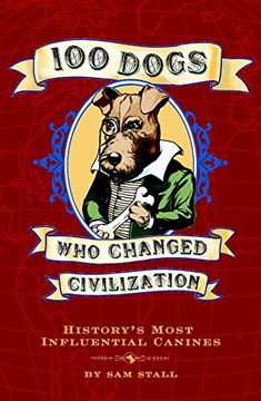 portada 100 Dogs who Changed Civilization: History's Most Influential Canines 