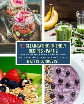 portada 50 Clean-Eating-Friendly Recipes - Part 2 - measurements in grams: From soups and noodle dishes to salads and smoothies (in English)