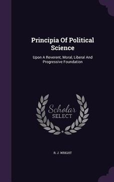 portada Principia Of Political Science: Upon A Reverent, Moral, Liberal And Progressive Foundation (en Inglés)
