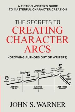 portada The Secrets to Creating Character Arcs: A Fiction Writer's Guide to Masterful Character Creation (en Inglés)