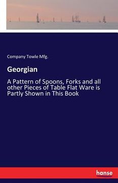 portada Georgian: A Pattern of Spoons, Forks and all other Pieces of Table Flat Ware is Partly Shown in This Book (en Inglés)