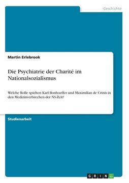 portada Die Psychiatrie der Charité im Nationalsozialismus: Welche Rolle spielten Karl Bonhoeffer und Maximilian de Crinis in den Medizinverbrechen der NS-Zei (in German)