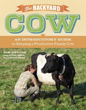 portada the backyard cow: an introductory guide to keeping productive family cows (en Inglés)