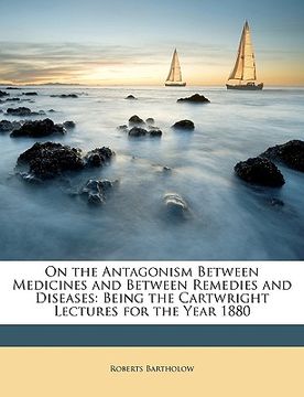 portada on the antagonism between medicines and between remedies and diseases: being the cartwright lectures for the year 1880 (en Inglés)