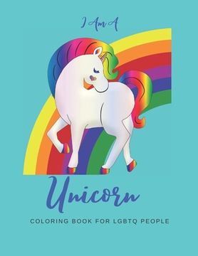 portada I Am a Unicorn: Unicorn Coloring Book with LGBTQ+ People: A Fun Coloring Book for LGBTQ - Over 20+ Coloring Pages - Games Workbook for (en Inglés)