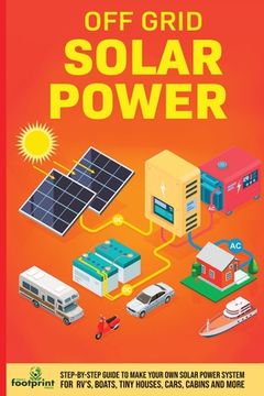 portada Off Grid Solar Power: Step-By-Step Guide to Make Your Own Solar Power System For RV's, Boats, Tiny Houses, Cars, Cabins and More in as Littl (in English)