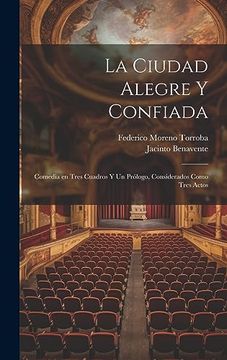 portada La Ciudad Alegre y Confiada: Comedia en Tres Cuadros y un Prólogo, Considerados Como Tres Actos