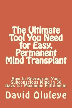 portada The Ultimate Tool You Need for Easy, Permanent Mind Transplant: How to Reprogram Your Subconscious Mind in 30 Days for Maximum Fulfillment (en Inglés)