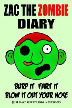 portada Zac the Zombie Diary: Burp It, Fart It, Blow It Out Your Nose (Just Make Sure It Lands In The Book) (en Inglés)