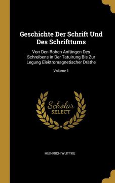 portada Geschichte der Schrift und des Schrifttums: Von den Rohen Anfängen des Schreibens in der Tatuirung bis zur Legung Elektromagnetischer Dräthe; Volume 1 (in German)
