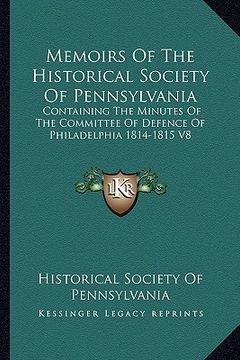 portada memoirs of the historical society of pennsylvania: containing the minutes of the committee of defence of philadelphia 1814-1815 v8 (en Inglés)