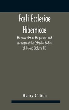 portada Fasti Ecclesiae Hibernicae: The Succession Of The Prelates And Members Of The Cathedral Bodies Of Ireland (Volume Iii)