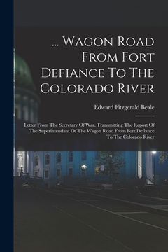 portada ... Wagon Road From Fort Defiance To The Colorado River: Letter From The Secretary Of War, Transmitting The Report Of The Superintendant Of The Wagon (en Inglés)