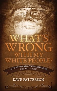 portada What's Wrong With My White People?: Let's Be Fair About Who Invented Our Way of Life (en Inglés)