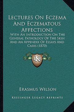 portada lectures on eczema and eczematous affections: with an introduction on the general pathology of the skin and an appendix of essays and cases (1870) (en Inglés)