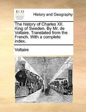 portada the history of charles xii. king of sweden. by mr. de voltaire. translated from the french. with a complete index. (en Inglés)