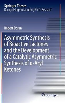 portada Asymmetric Synthesis of Bioactive Lactones and the Development of a Catalytic Asymmetric Synthesis of α-Aryl Ketones (en Inglés)