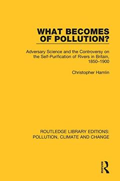 portada What Becomes of Pollution? Adversary Science and the Controversy on the Self-Purification of Rivers in Britain, 1850-1900 (Routledge Library Editions: Pollution, Climate and Change) (en Inglés)