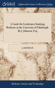 portada A Guide for Gentlemen Studying Medicine at the University of Edinburgh. By J. Johnson, Esq