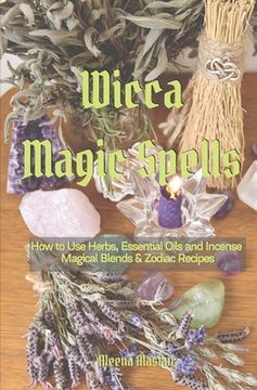 portada Wicca Magic Spells: How to Use Herbs, Essential Oils and Incense Magical Blends & Zodiac recipes (en Inglés)