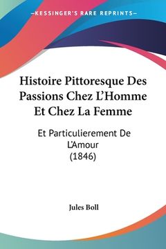 portada Histoire Pittoresque Des Passions Chez L'Homme Et Chez La Femme: Et Particulierement De L'Amour (1846) (en Francés)