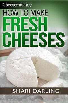 portada Cheesemaking: How to Make Fresh Cheeses: Making Artisan Fresh Cheeses, Using Them in Recipes and Pairing Them to Wine (en Inglés)