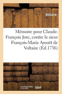 portada Mémoire Pour Claude-François Jore Contre Le Sieur François-Marie Arouët de Voltaire: Suivi de la Lettre À Jore, Datée de Cirey, 25 Mars 1736 Et de l'A (in French)
