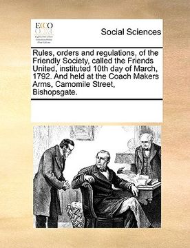 portada rules, orders and regulations, of the friendly society, called the friends united, instituted 10th day of march, 1792. and held at the coach makers ar (en Inglés)