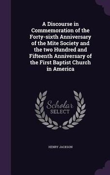 portada A Discourse in Commemoration of the Forty-sixth Anniversary of the Mite Society and the two Hundred and Fifteenth Anniversary of the First Baptist Chu (en Inglés)