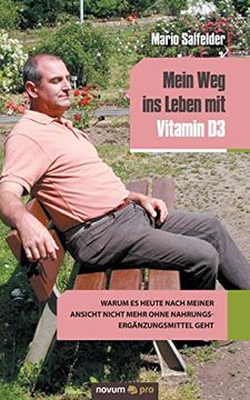 portada Mein weg ins Leben mit Vitamin d3: Warum es Heute Nach Meiner Ansicht Nicht Mehr Ohne Nahrungsergänzungsmittel Geht 