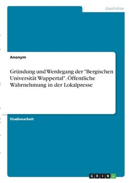 portada Gründung und Werdegang der "Bergischen Universität Wuppertal". Öffentliche Wahrnehmung in der Lokalpresse (en Alemán)