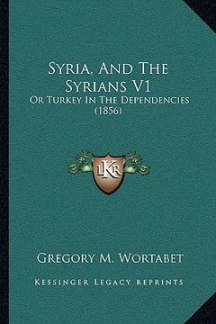 portada syria, and the syrians v1: or turkey in the dependencies (1856) (en Inglés)