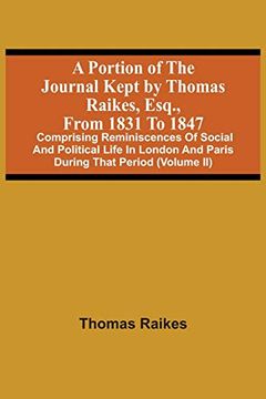 portada A Portion of the Journal Kept by Thomas Raikes, Esq. , From 1831 to 1847: Comprising Reminiscences of Social and Political Life in London and Paris During That Period (Volume ii) 