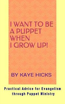 portada I Want to be a Puppet When I Grow Up!: Practical Advice for Evangelism through Puppet Ministry (en Inglés)