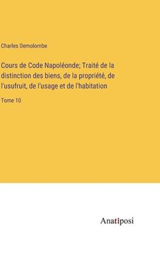 portada Cours de Code Napoléonde; Traité de la distinction des biens, de la propriété, de l'usufruit, de l'usage et de l'habitation: Tome 10 (en Francés)