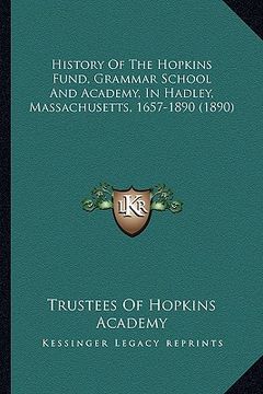 portada history of the hopkins fund, grammar school and academy, in hadley, massachusetts, 1657-1890 (1890) (en Inglés)