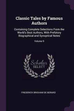 portada Classic Tales by Famous Authors: Containing Complete Selections From the World's Best Authors, With Prefatory Biographical and Synoptical Notes; Volum (in English)