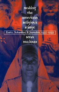 portada making the american religious fringe: exotics, subversives, and journalists, 1955-1993 (en Inglés)